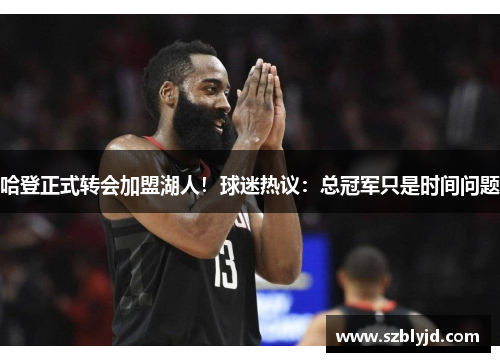哈登正式转会加盟湖人！球迷热议：总冠军只是时间问题
