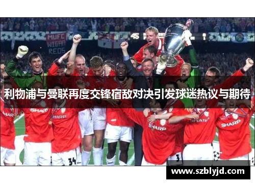 利物浦与曼联再度交锋宿敌对决引发球迷热议与期待