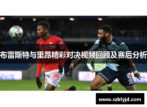 布雷斯特与里昂精彩对决视频回顾及赛后分析