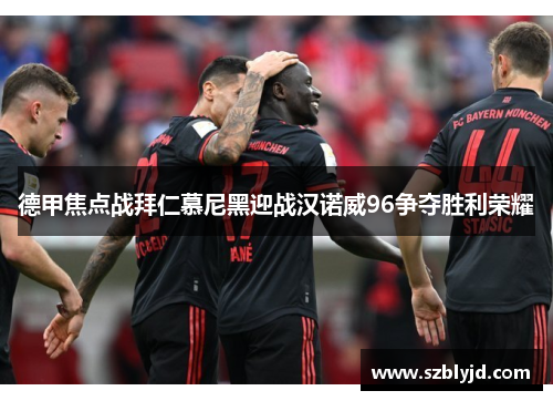 德甲焦点战拜仁慕尼黑迎战汉诺威96争夺胜利荣耀