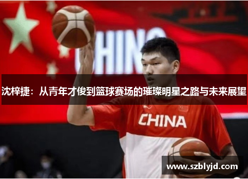沈梓捷：从青年才俊到篮球赛场的璀璨明星之路与未来展望