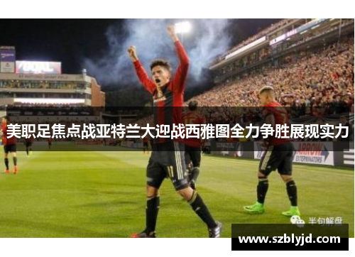 美职足焦点战亚特兰大迎战西雅图全力争胜展现实力