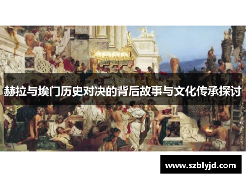 赫拉与埃门历史对决的背后故事与文化传承探讨