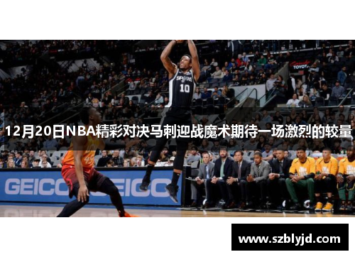 12月20日NBA精彩对决马刺迎战魔术期待一场激烈的较量
