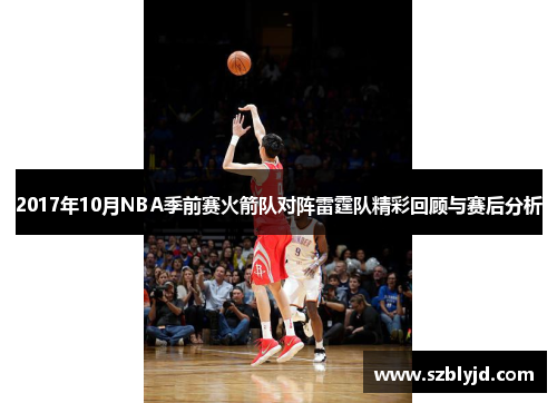 2017年10月NBA季前赛火箭队对阵雷霆队精彩回顾与赛后分析