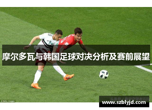 摩尔多瓦与韩国足球对决分析及赛前展望