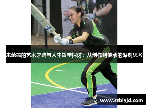 朱荣振的艺术之路与人生哲学探讨：从创作到传承的深刻思考
