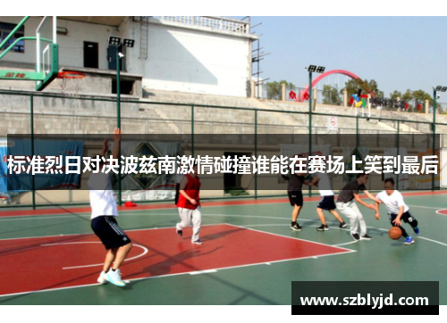 标准烈日对决波兹南激情碰撞谁能在赛场上笑到最后