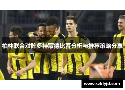 柏林联合对阵多特蒙德比赛分析与推荐策略分享