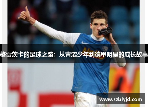 格雷茨卡的足球之路：从青涩少年到德甲明星的成长故事