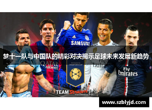 梦十一队与中国队的精彩对决揭示足球未来发展新趋势