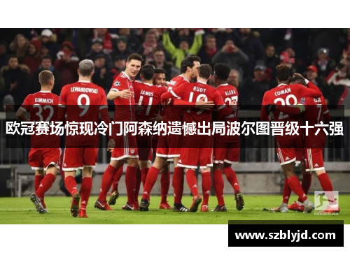 欧冠赛场惊现冷门阿森纳遗憾出局波尔图晋级十六强