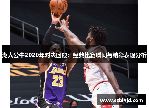 湖人公牛2020年对决回顾：经典比赛瞬间与精彩表现分析