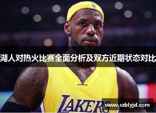 湖人对热火比赛全面分析及双方近期状态对比