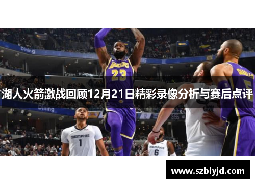 湖人火箭激战回顾12月21日精彩录像分析与赛后点评
