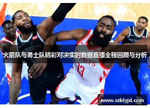 火箭队与勇士队精彩对决实时数据直播全程回顾与分析