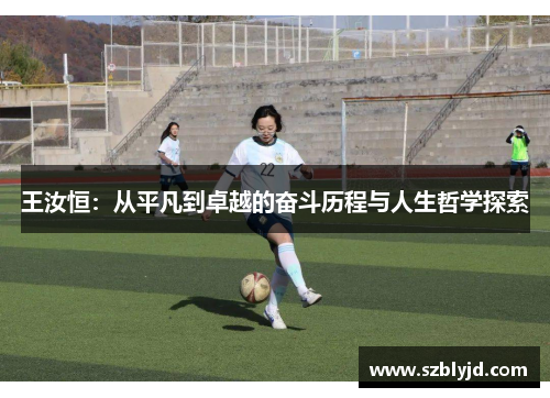 王汝恒：从平凡到卓越的奋斗历程与人生哲学探索