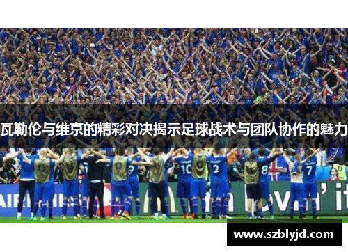 瓦勒伦与维京的精彩对决揭示足球战术与团队协作的魅力
