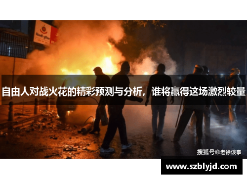自由人对战火花的精彩预测与分析，谁将赢得这场激烈较量